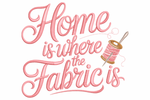 Home Is Where The Fabric Is Embroidery Design